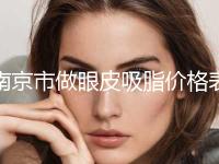 南京市做眼皮吸脂价格表火热发布-南京市做眼皮吸脂均价为20562元