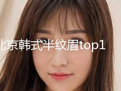 北京韩式半纹眉top10强排行榜合集发布-北京可思美医疗美容机构是正规的医疗机构