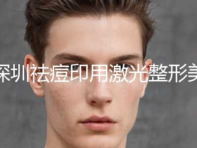 深圳祛痘印用激光整形美容科2024价格表_正规收费标准（近6个月均价为：6988元）