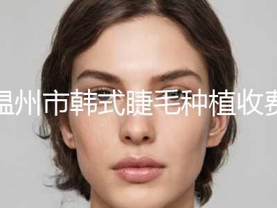 温州市韩式睫毛种植收费价格表发布(10月-4月韩式睫毛种植均价为：2508元)