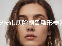 安庆市瘦脸削骨整形美容科价格表2024一览(近6个月均价为：66802元)