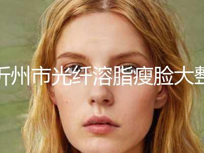 忻州市光纤溶脂瘦脸大整形外科价格表(多少钱)一览-近8个月均价为5403元