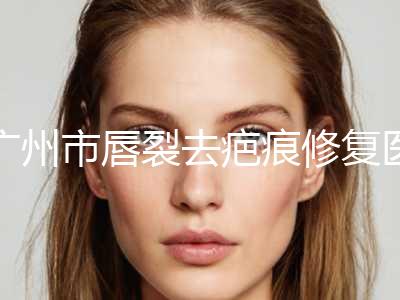 广州市唇裂去疤痕修复医院排名前十都有谁-高尚医疗美容实力有的挑
