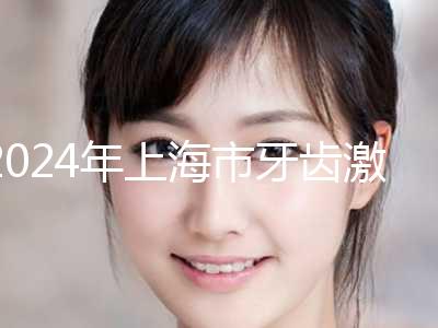 2024年上海市牙齿激光美白口腔医院前十排名榜实力爆表-上海市牙齿激光美白口腔医院